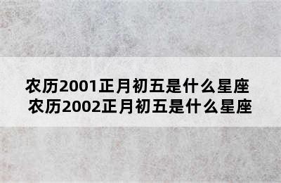 农历2001正月初五是什么星座 农历2002正月初五是什么星座